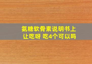 氨糖软骨素说明书上让吃呀 吃4个可以吗